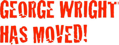 GEORGE WRIGHt 
haS moved!